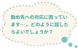 勤め先への対応に困っています… 。どのように話したらよいでしょうか？